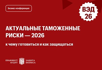 Актуальные таможенные риски — 2026: к чему готовиться и как защищаться